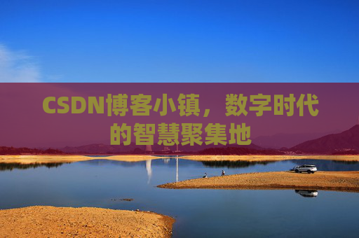 CSDN博客小镇，数字时代的智慧聚集地